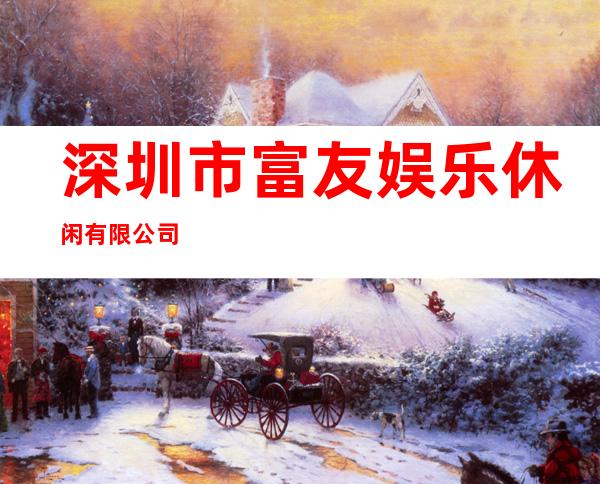 深圳市富友娱乐休闲有限公司