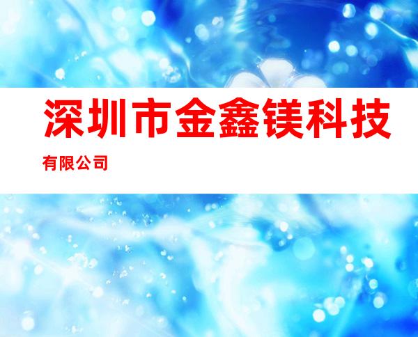 深圳市金鑫镁科技有限公司