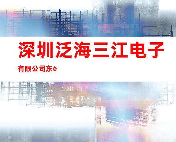 深圳泛海三江电子有限公司东莞办事处