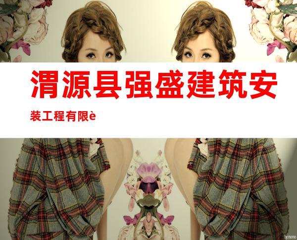 渭源县强盛建筑安装工程有限责任公司