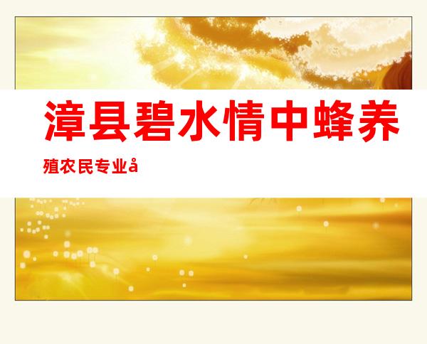 漳县碧水情中蜂养殖农民专业合作社
