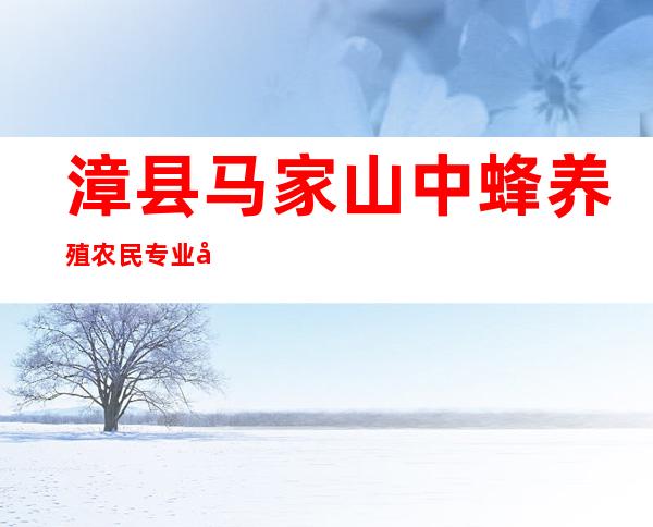 漳县马家山中蜂养殖农民专业合作社