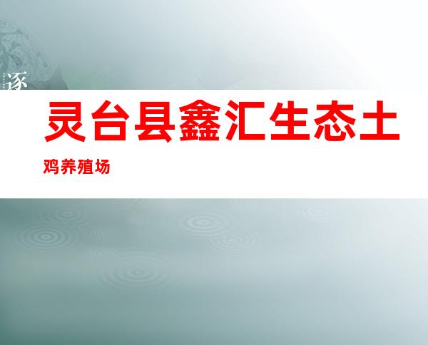 灵台县鑫汇生态土鸡养殖场