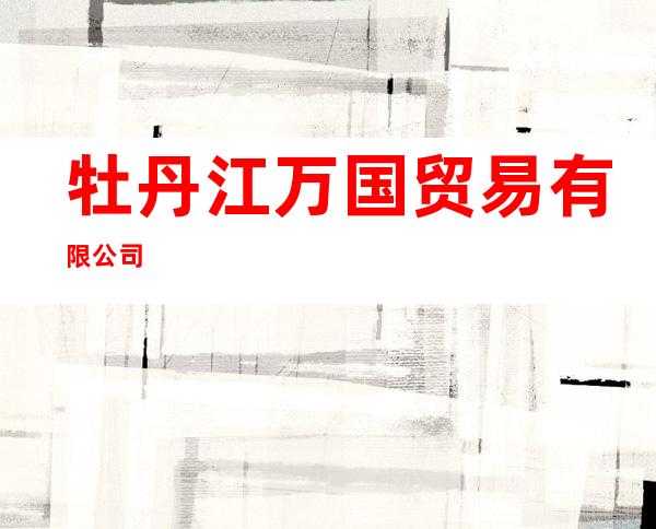 牡丹江万国贸易有限公司
