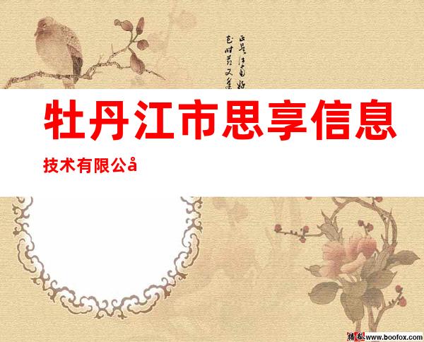 牡丹江市思享信息技术有限公司