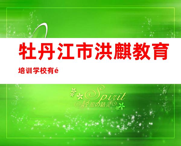 牡丹江市洪麒教育培训学校有限公司
