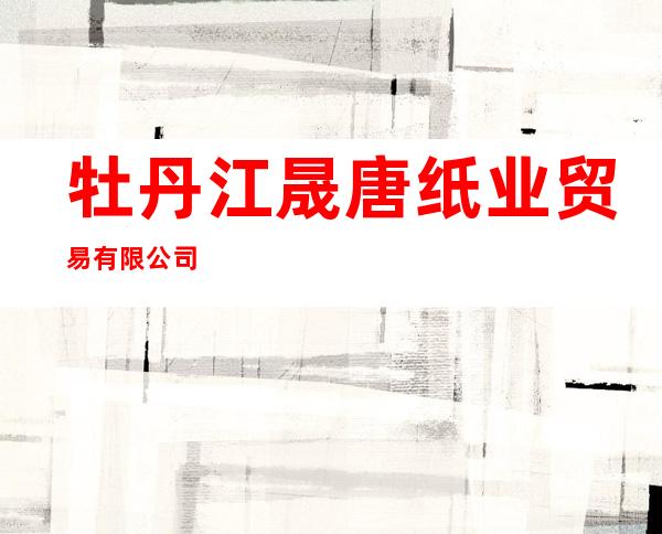 牡丹江晟唐纸业贸易有限公司