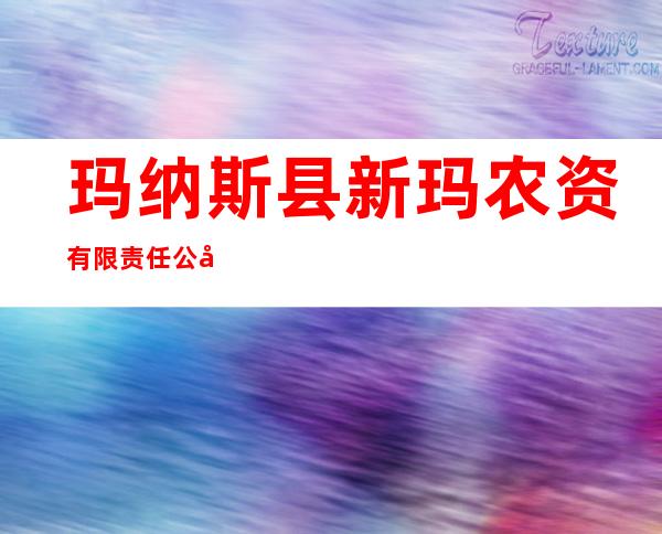 玛纳斯县新玛农资有限责任公司