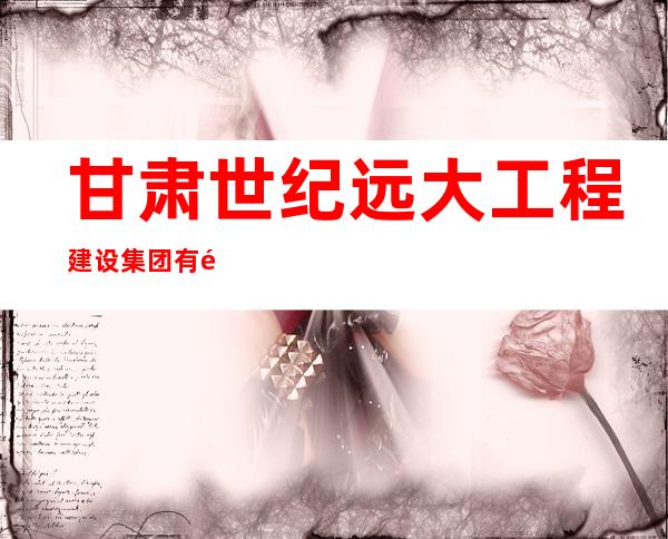 甘肃世纪远大工程建设集团有限公司
