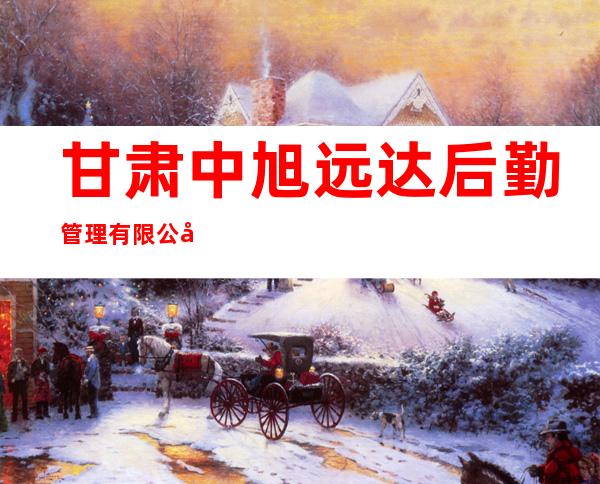 甘肃中旭远达后勤管理有限公司