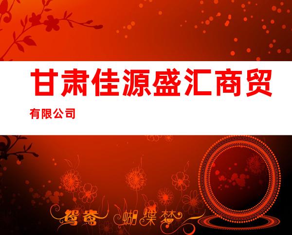 甘肃佳源盛汇商贸有限公司