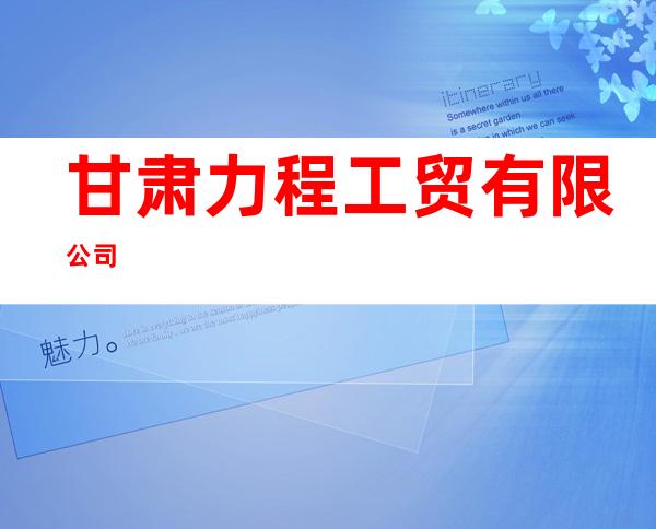 甘肃力程工贸有限公司