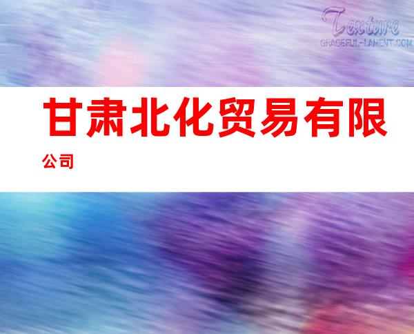 甘肃北化贸易有限公司