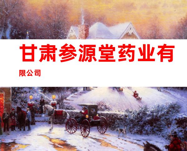 甘肃参源堂药业有限公司