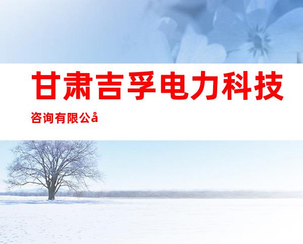 甘肃吉孚电力科技咨询有限公司