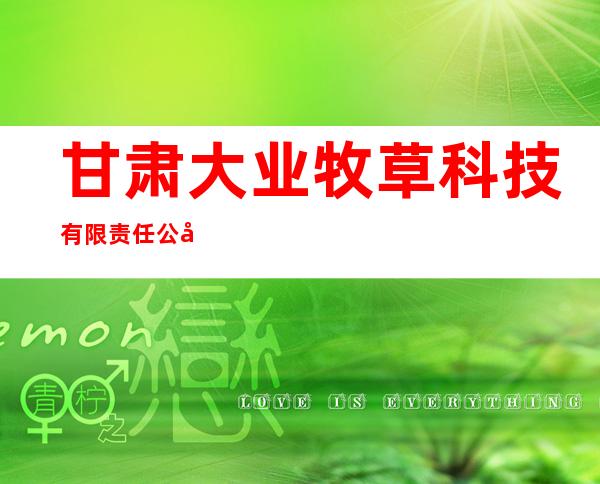 甘肃大业牧草科技有限责任公司