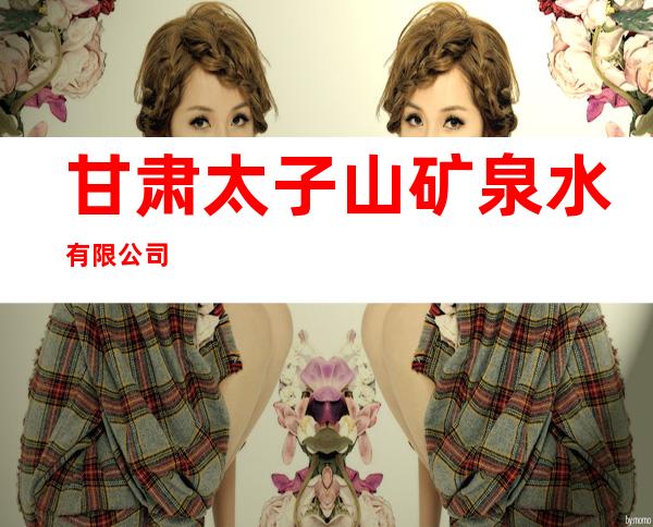 甘肃太子山矿泉水有限公司