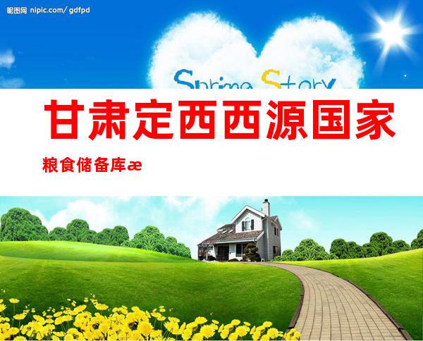 甘肃定西西源国家粮食储备库有限公司