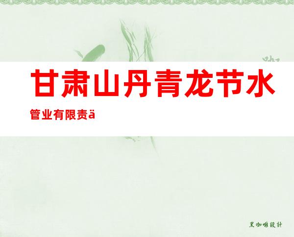 甘肃山丹青龙节水管业有限责任公司