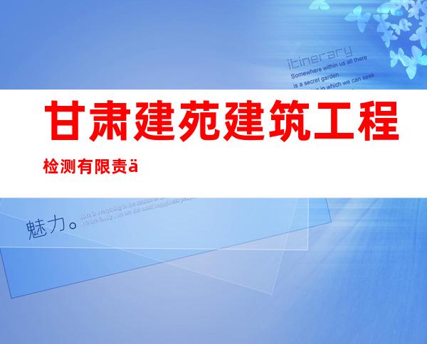 甘肃建苑建筑工程检测有限责任公司