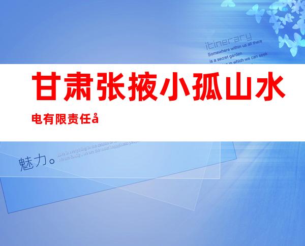 甘肃张掖小孤山水电有限责任公司