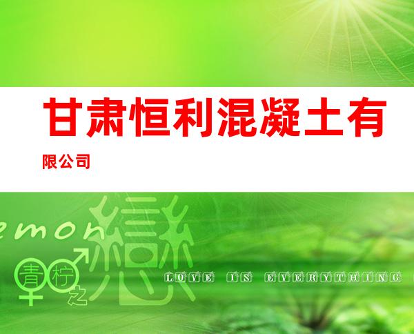 甘肃恒利混凝土有限公司