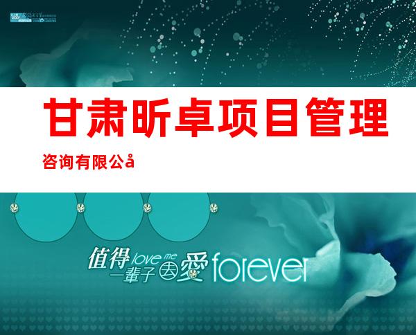 甘肃昕卓项目管理咨询有限公司