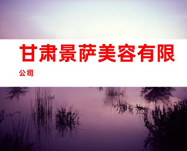 甘肃景萨美容有限公司