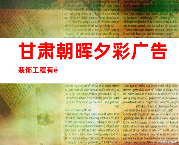 甘肃朝晖夕彩广告装饰工程有限公司