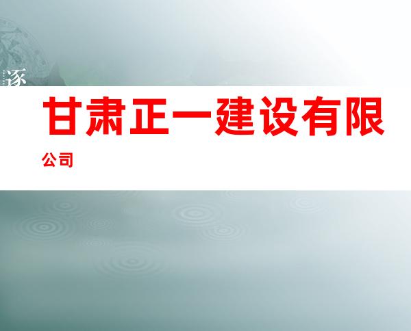 甘肃正一建设有限公司
