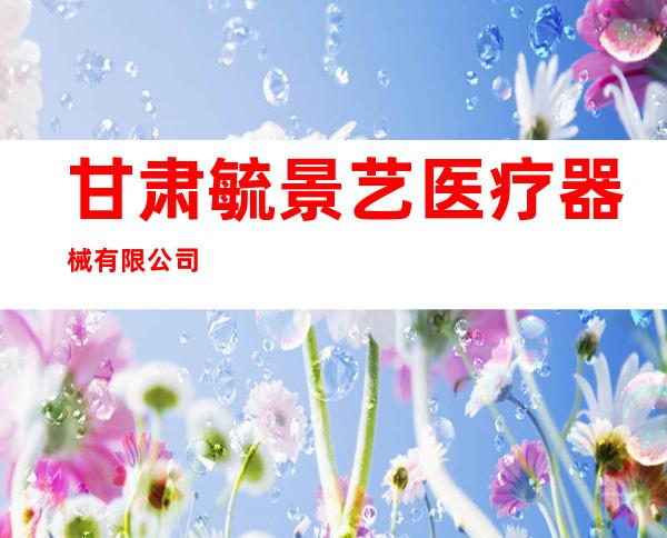 甘肃毓景艺医疗器械有限公司