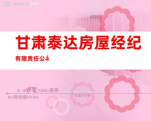 甘肃泰达房屋经纪有限责任公司