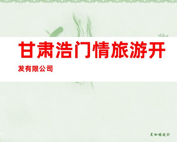 甘肃浩门情旅游开发有限公司