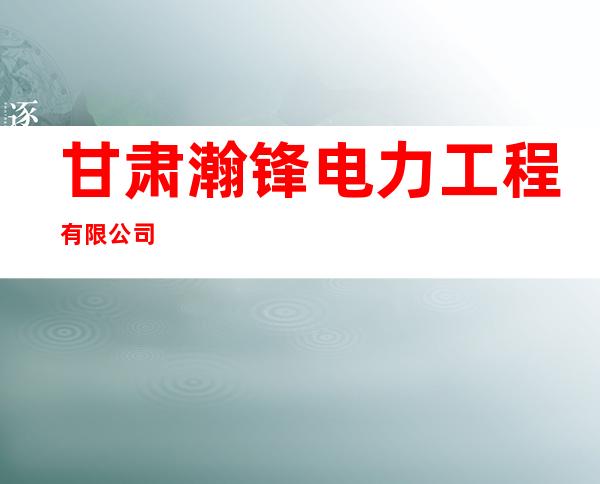 甘肃瀚锋电力工程有限公司