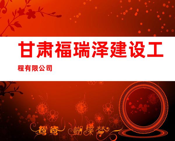 甘肃福瑞泽建设工程有限公司
