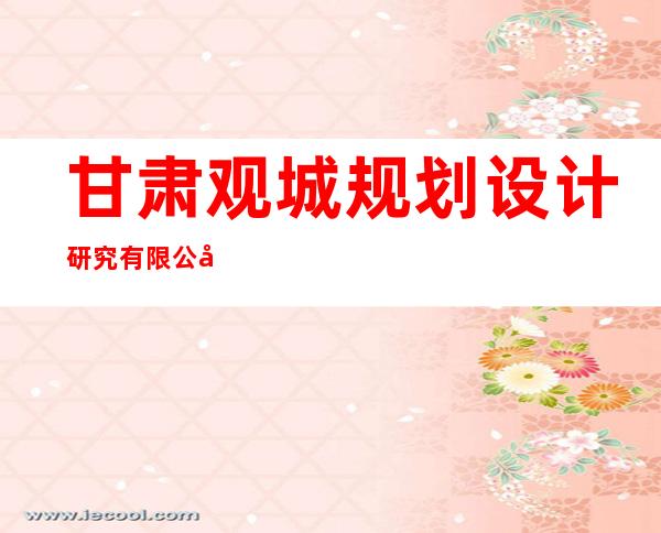甘肃观城规划设计研究有限公司