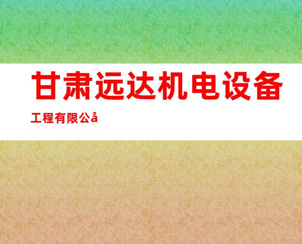 甘肃远达机电设备工程有限公司