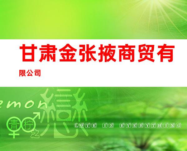 甘肃金张掖商贸有限公司