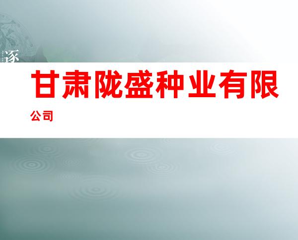 甘肃陇盛种业有限公司