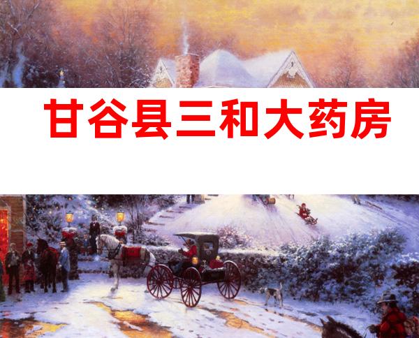 甘谷县三和大药房