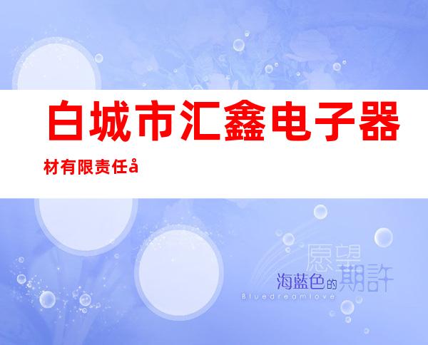 白城市汇鑫电子器材有限责任公司