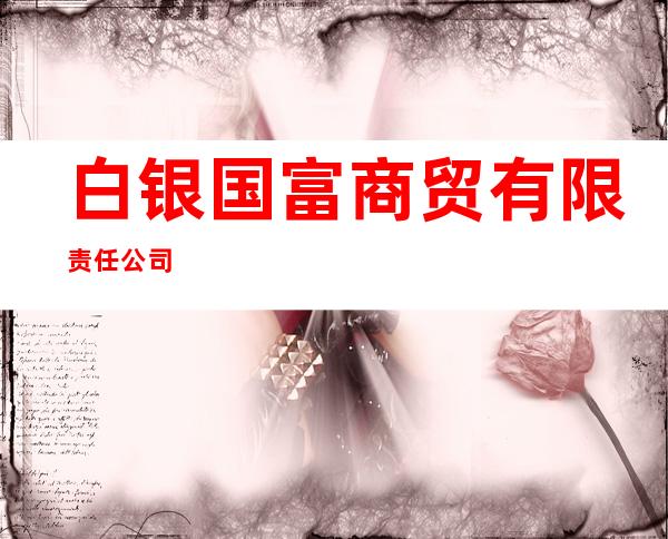 白银国富商贸有限责任公司