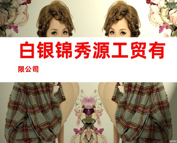白银锦秀源工贸有限公司