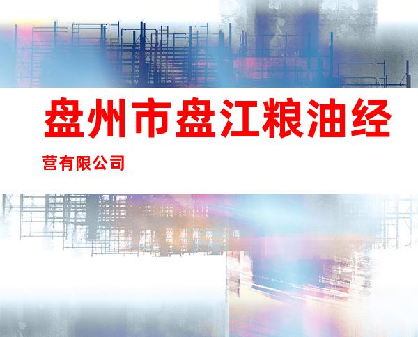 盘州市盘江粮油经营有限公司