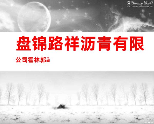 盘锦路祥沥青有限公司霍林郭勒市分公司