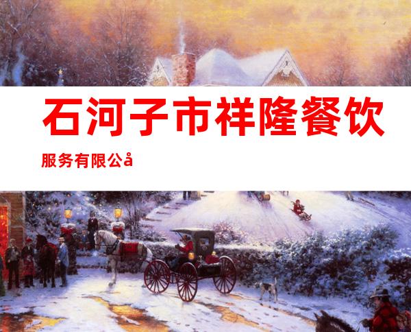 石河子市祥隆餐饮服务有限公司
