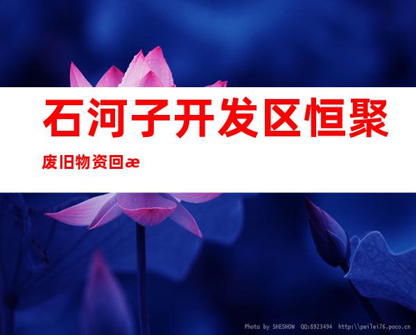 石河子开发区恒聚废旧物资回收再利用有限公司