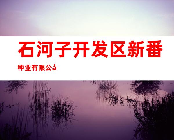 石河子开发区新番种业有限公司