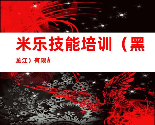 米乐技能培训（黑龙江）有限公司