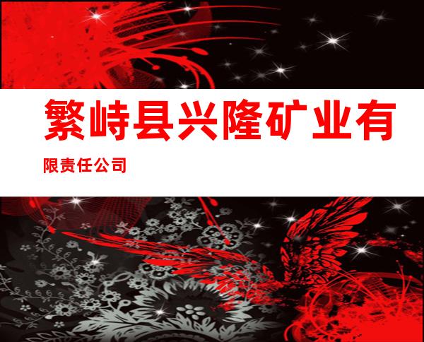 繁峙县兴隆矿业有限责任公司